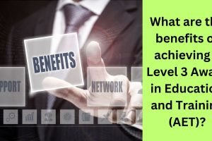 What are the benefits of achieving a Level 3 Award in Education and Training (AET) What are the benefits of achieving a Level 3 Award in Education and Training (AET)